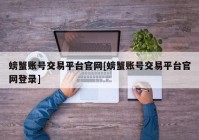 螃蟹账号交易平台官网[螃蟹账号交易平台官网登录]