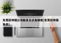 东莞区块链公司联系方式有哪些[东莞区块链协会]