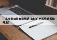 广东哪些公司有区块链技术[广州区块链系统开发]