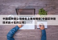 中国区块链公司排名上海有哪些[中国区块链技术前十名的公司]