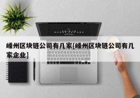 嵊州区块链公司有几家[嵊州区块链公司有几家企业]