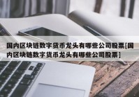 国内区块链数字货币龙头有哪些公司股票[国内区块链数字货币龙头有哪些公司股票]