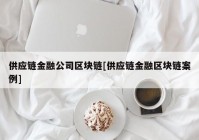 供应链金融公司区块链[供应链金融区块链案例]