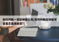 如何判断一家区块链公司[如何判断区块链项目是否值得投资?]