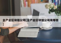 全产业区块链公司[全产业区块链公司有哪些]