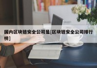 国内区块链安全公司是[区块链安全公司排行榜]