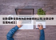 伦敦证券交易所为区块链初创公司[伦敦证券交易所成立]