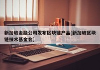 新加坡金融公司发布区块链产品[新加坡区块链技术基金会]