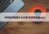 中科区块链是什么公司[中科区块链ncp]