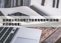 区块链公司总经理工作职责有哪些呢[区块链的总部在哪里]