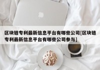 区块链专利最新信息平台有哪些公司[区块链专利最新信息平台有哪些公司参与]