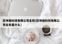 区块链科技有限公司名称[区块链科技有限公司名称是什么]