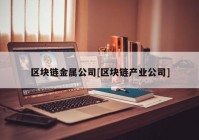 区块链金属公司[区块链产业公司]