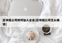 区块链公司如何加入企业[区块链公司怎么赚钱]