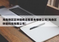 海南地区区块链概念股票有哪些公司[海南区块链科技有限公司]